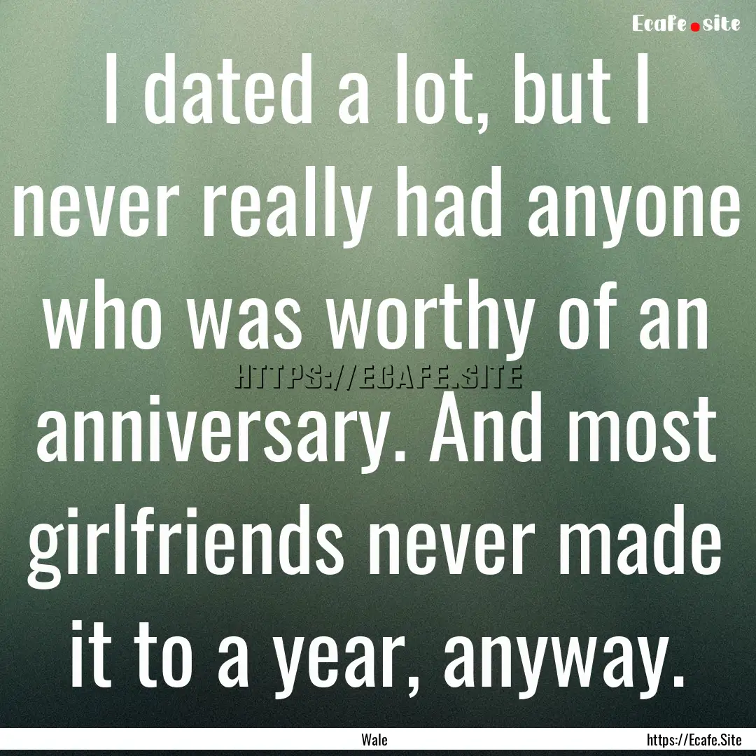 I dated a lot, but I never really had anyone.... : Quote by Wale