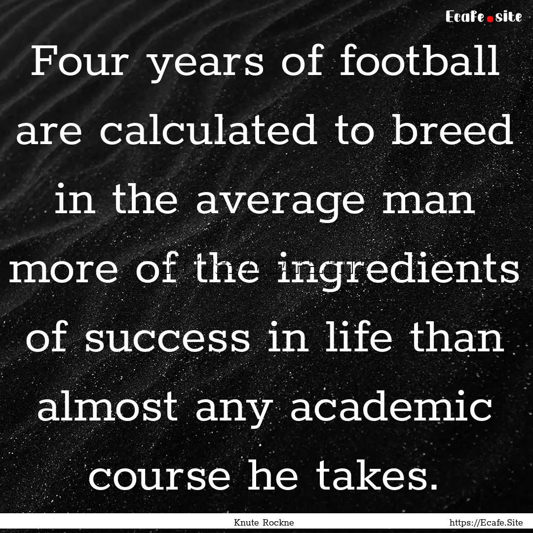 Four years of football are calculated to.... : Quote by Knute Rockne