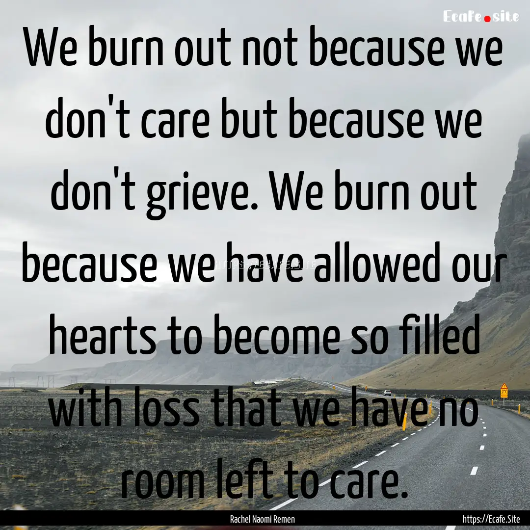 We burn out not because we don't care but.... : Quote by Rachel Naomi Remen