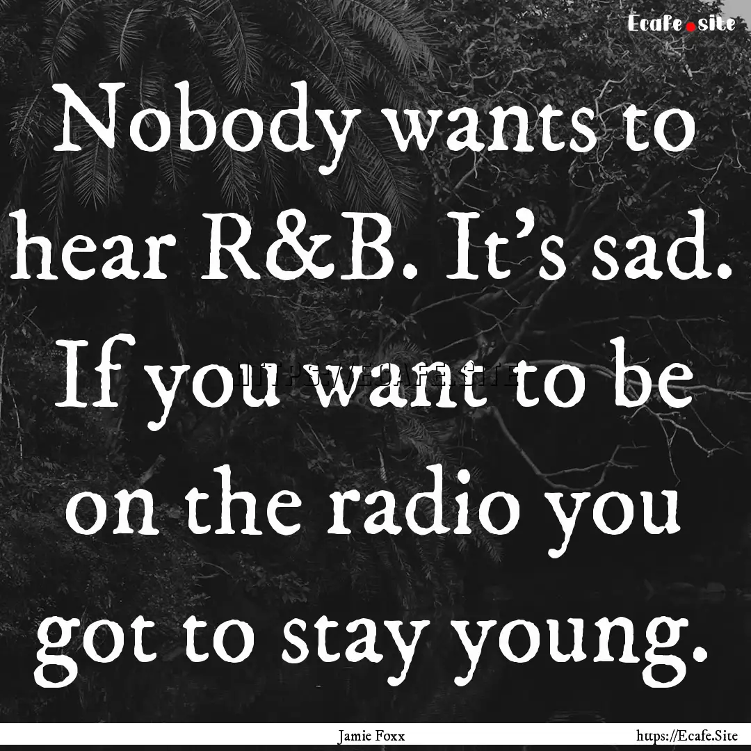 Nobody wants to hear R&B. It's sad. If you.... : Quote by Jamie Foxx