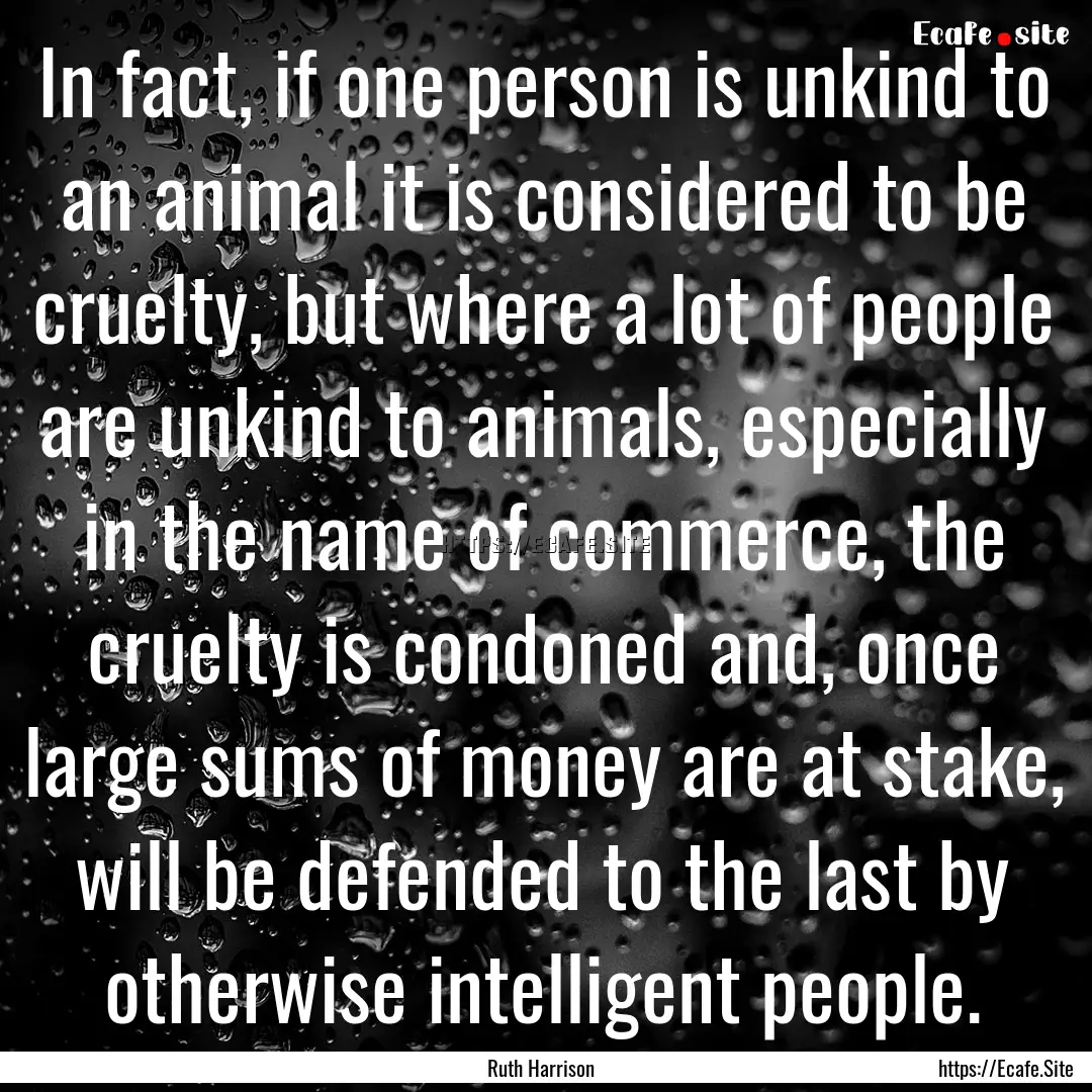 In fact, if one person is unkind to an animal.... : Quote by Ruth Harrison