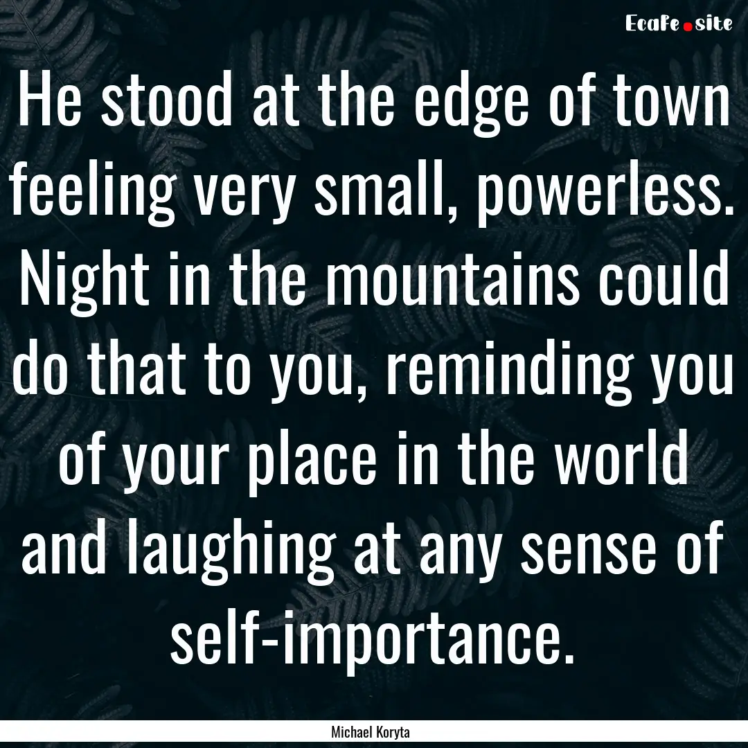 He stood at the edge of town feeling very.... : Quote by Michael Koryta