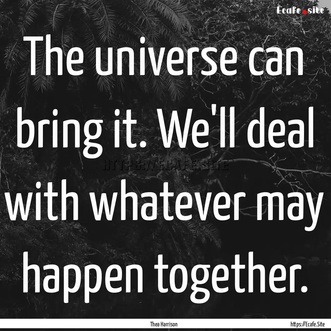 The universe can bring it. We'll deal with.... : Quote by Thea Harrison