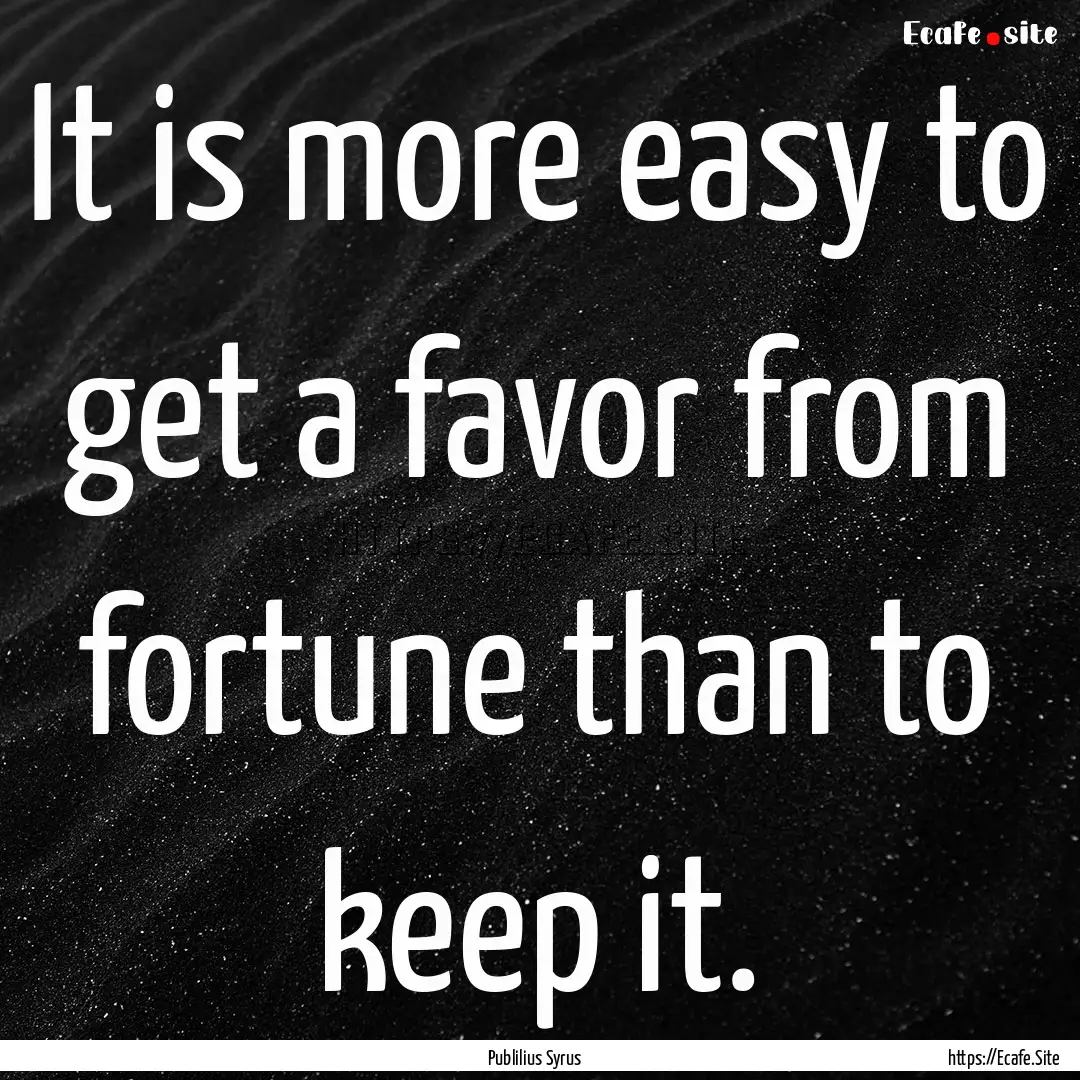 It is more easy to get a favor from fortune.... : Quote by Publilius Syrus