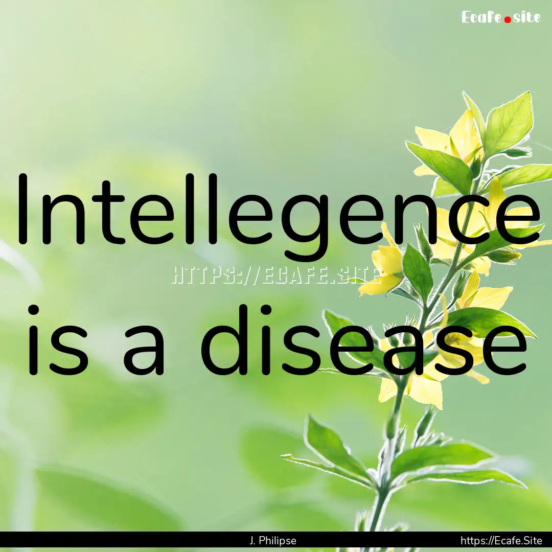 Intellegence is a disease : Quote by J. Philipse