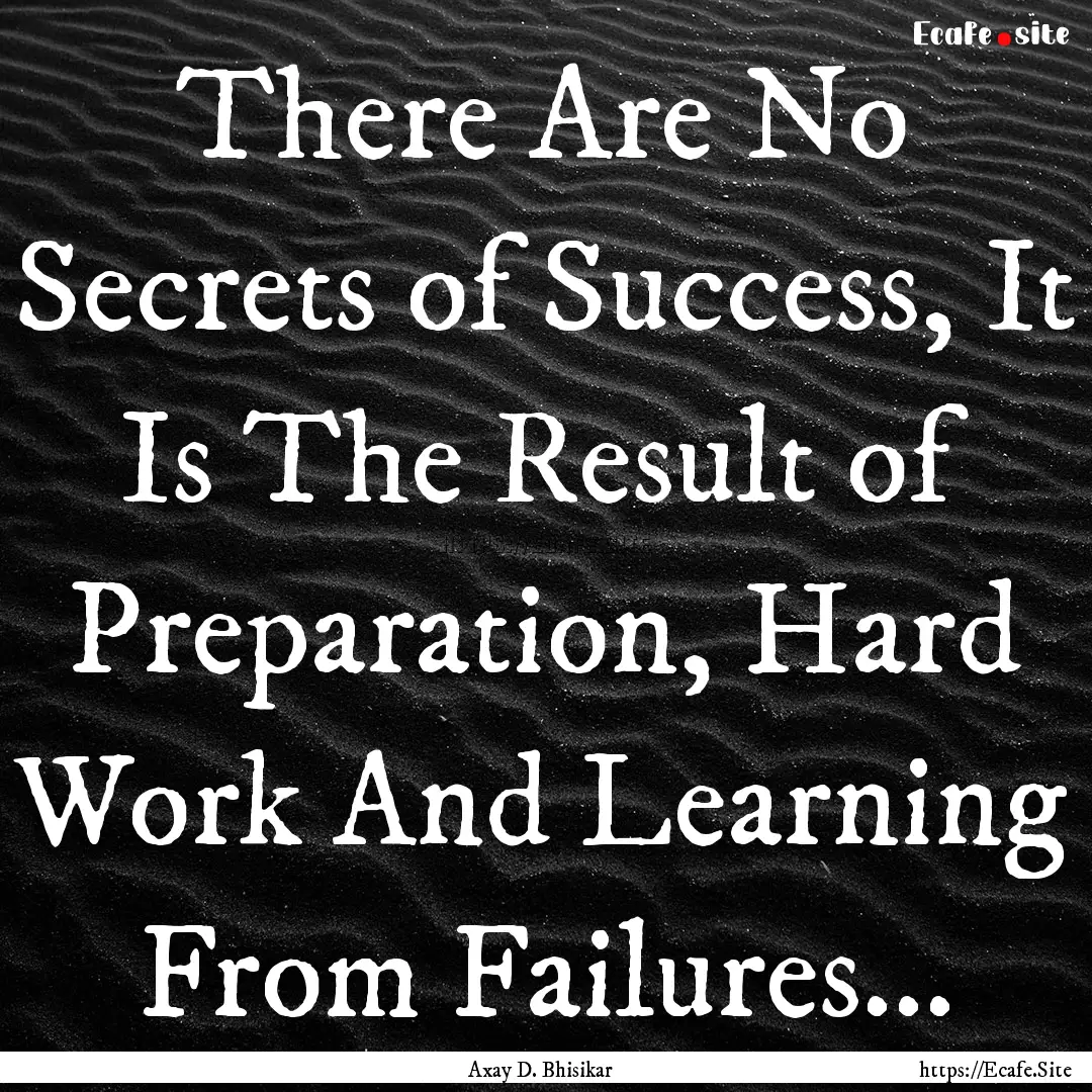 There Are No Secrets of Success, It Is The.... : Quote by Axay D. Bhisikar