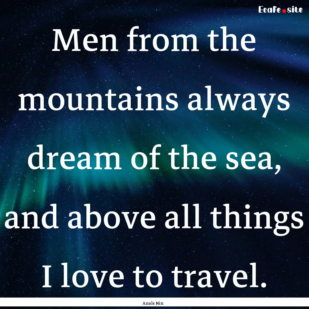 Men from the mountains always dream of the.... : Quote by Anaïs Nin