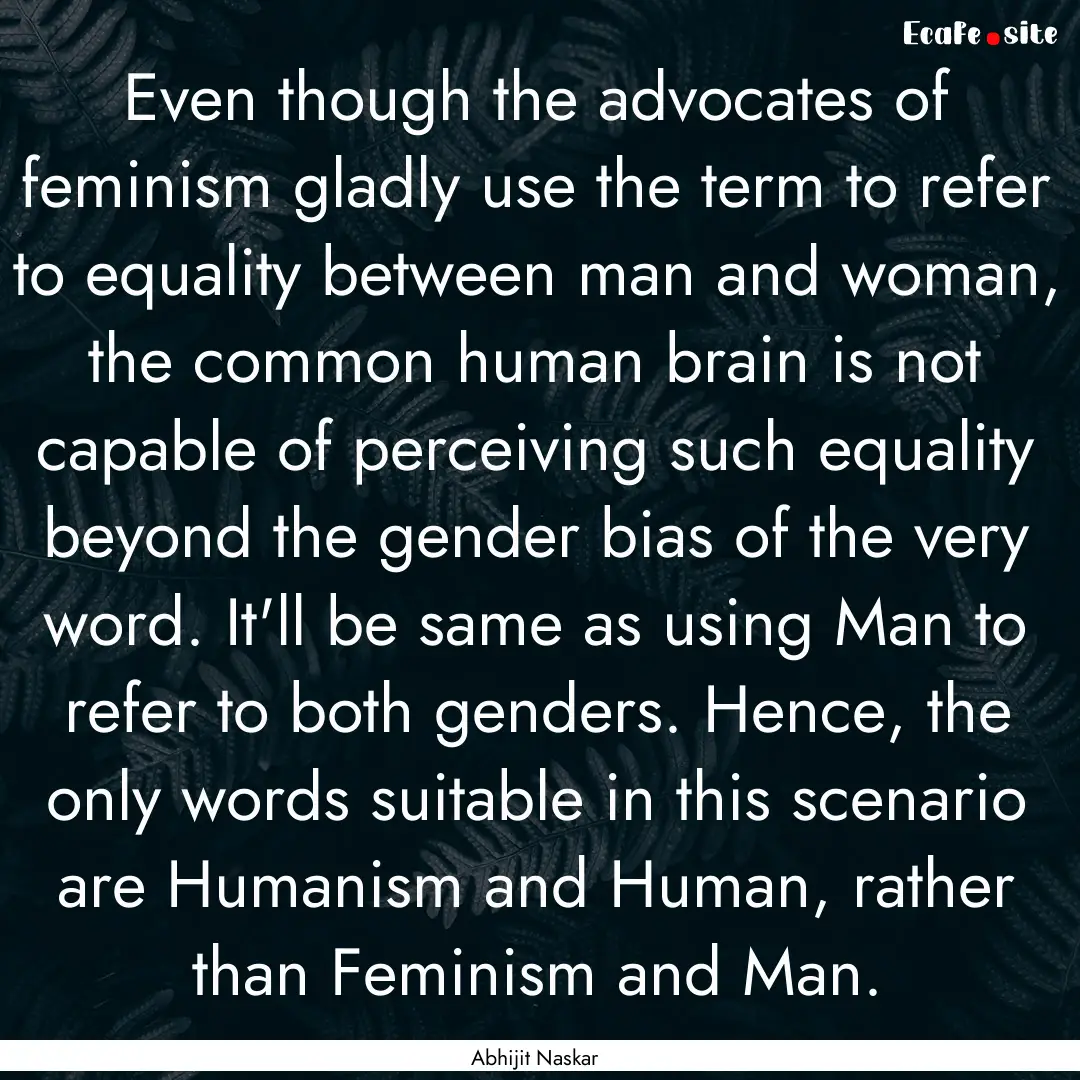 Even though the advocates of feminism gladly.... : Quote by Abhijit Naskar