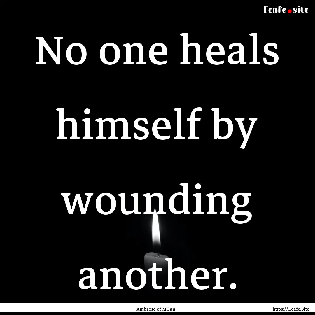 No one heals himself by wounding another..... : Quote by Ambrose of Milan