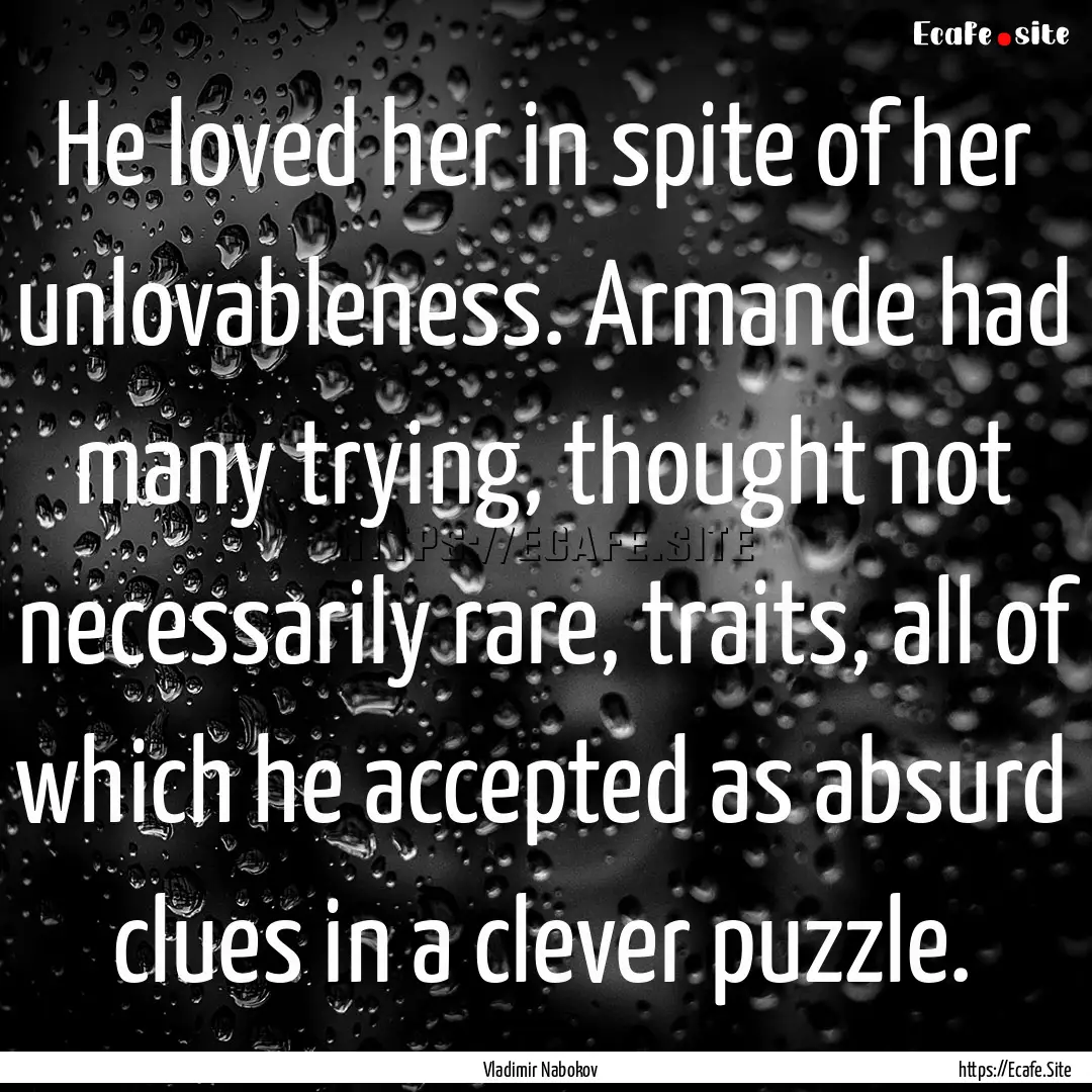 He loved her in spite of her unlovableness..... : Quote by Vladimir Nabokov