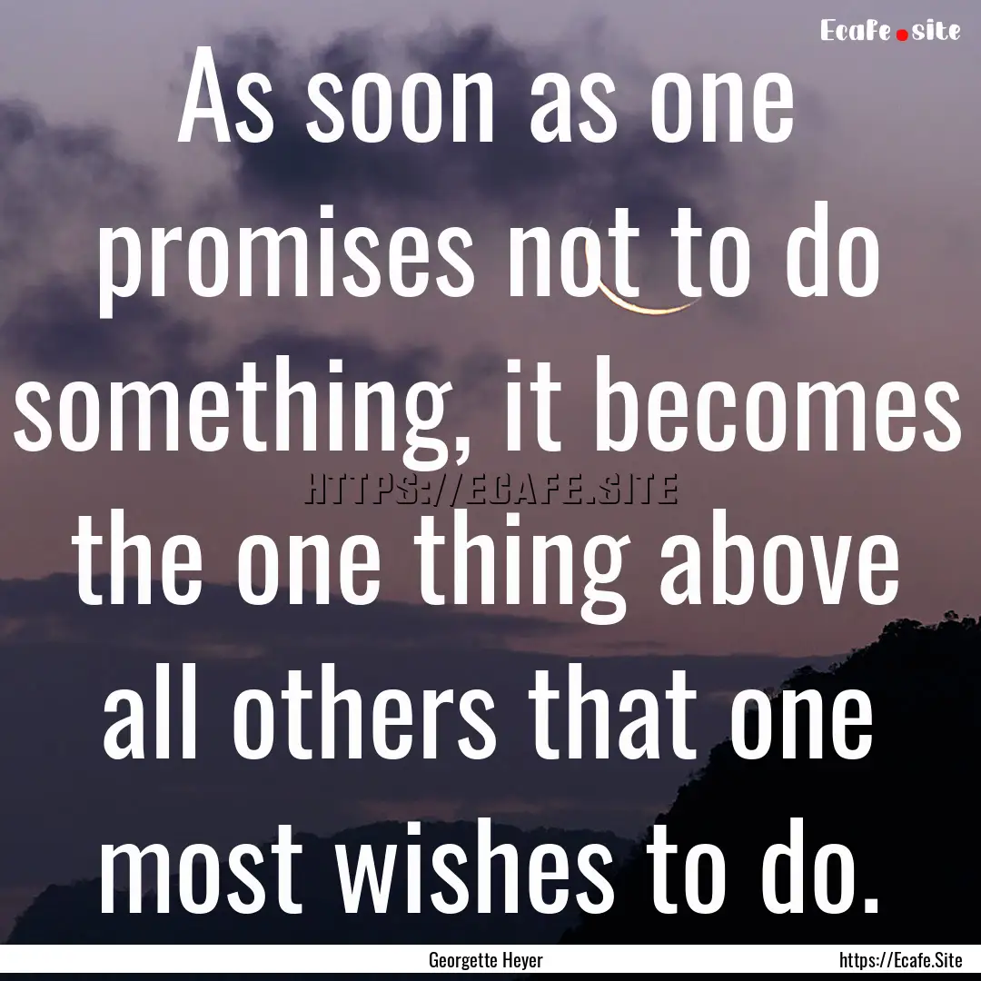 As soon as one promises not to do something,.... : Quote by Georgette Heyer