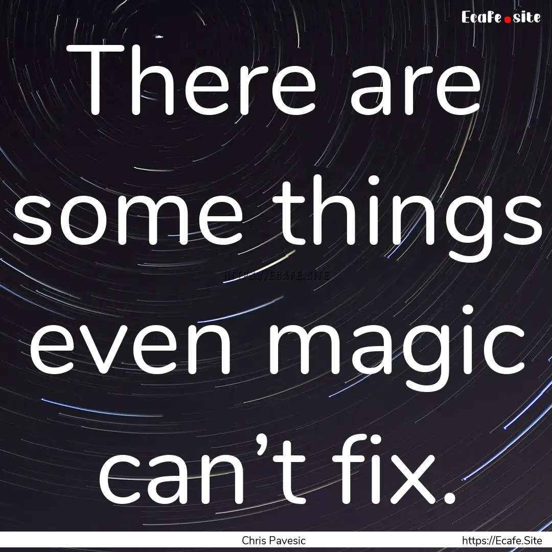 There are some things even magic can’t.... : Quote by Chris Pavesic