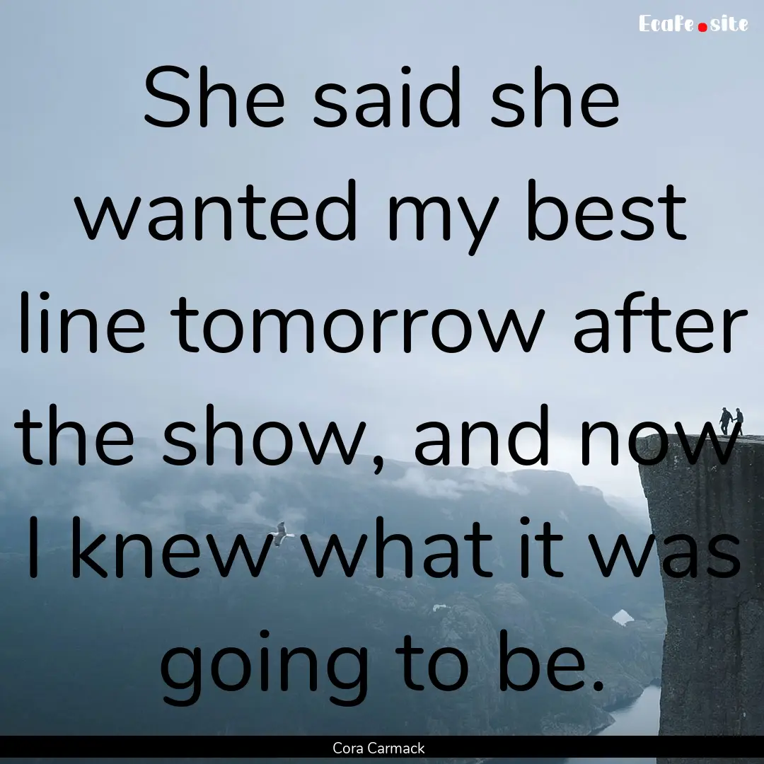 She said she wanted my best line tomorrow.... : Quote by Cora Carmack