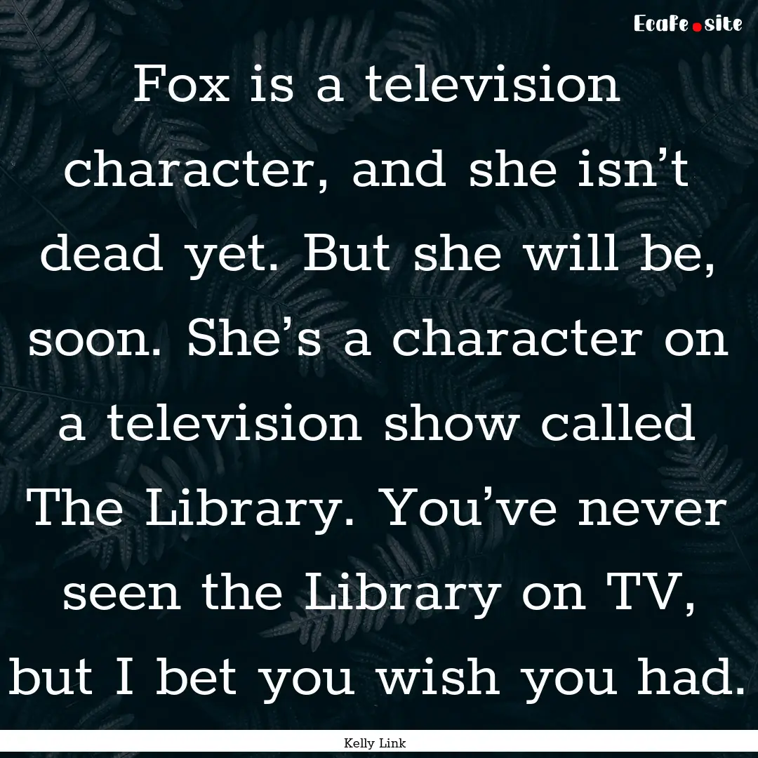 Fox is a television character, and she isn’t.... : Quote by Kelly Link