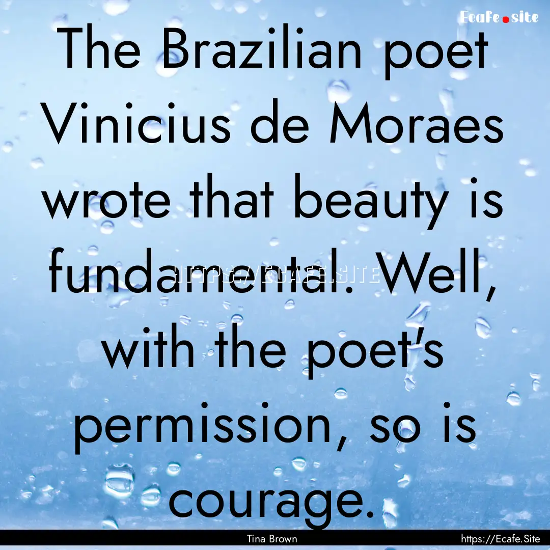 The Brazilian poet Vinicius de Moraes wrote.... : Quote by Tina Brown