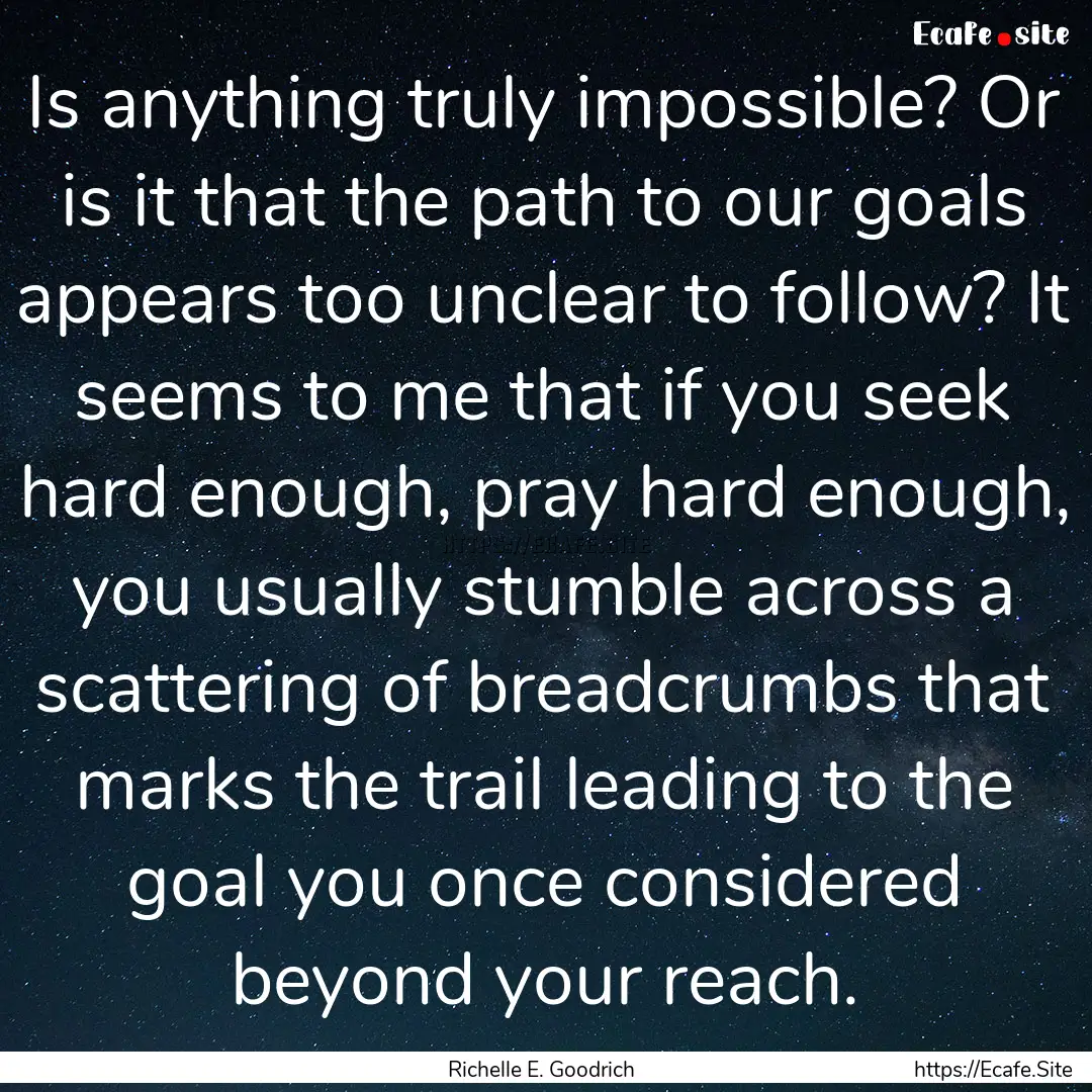 Is anything truly impossible? Or is it that.... : Quote by Richelle E. Goodrich