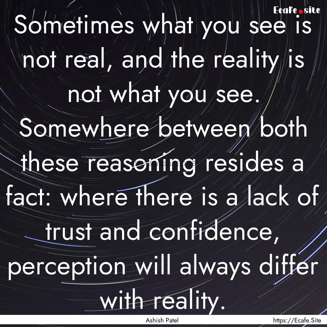 Sometimes what you see is not real, and the.... : Quote by Ashish Patel