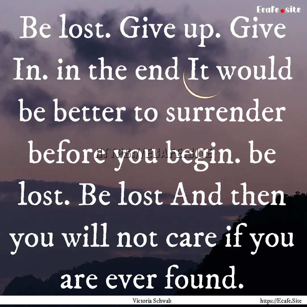 Be lost. Give up. Give In. in the end It.... : Quote by Victoria Schwab