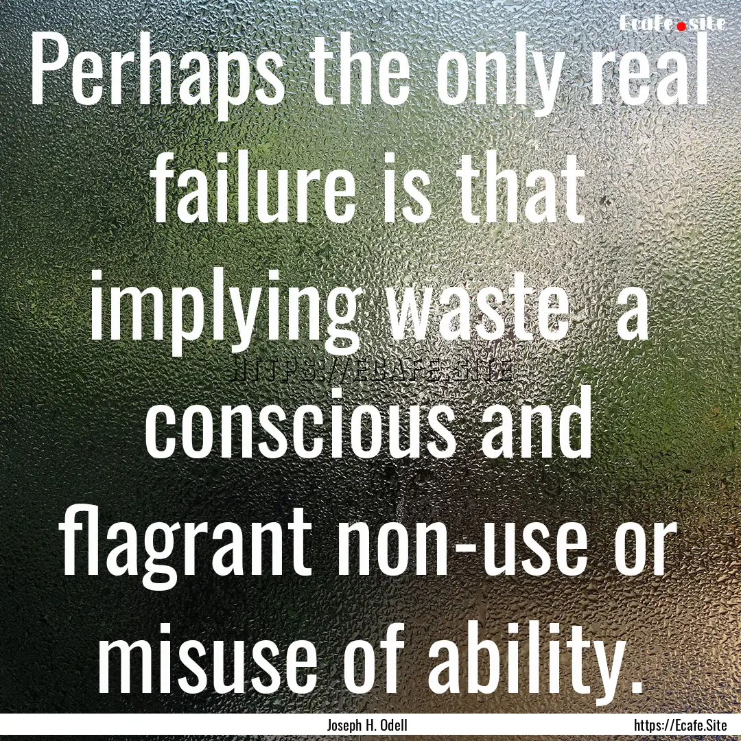 Perhaps the only real failure is that implying.... : Quote by Joseph H. Odell