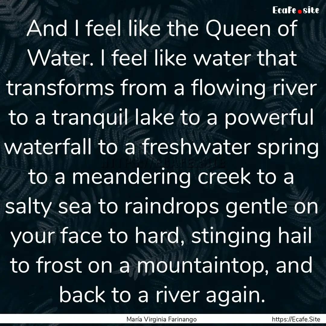 And I feel like the Queen of Water. I feel.... : Quote by María Virginia Farinango