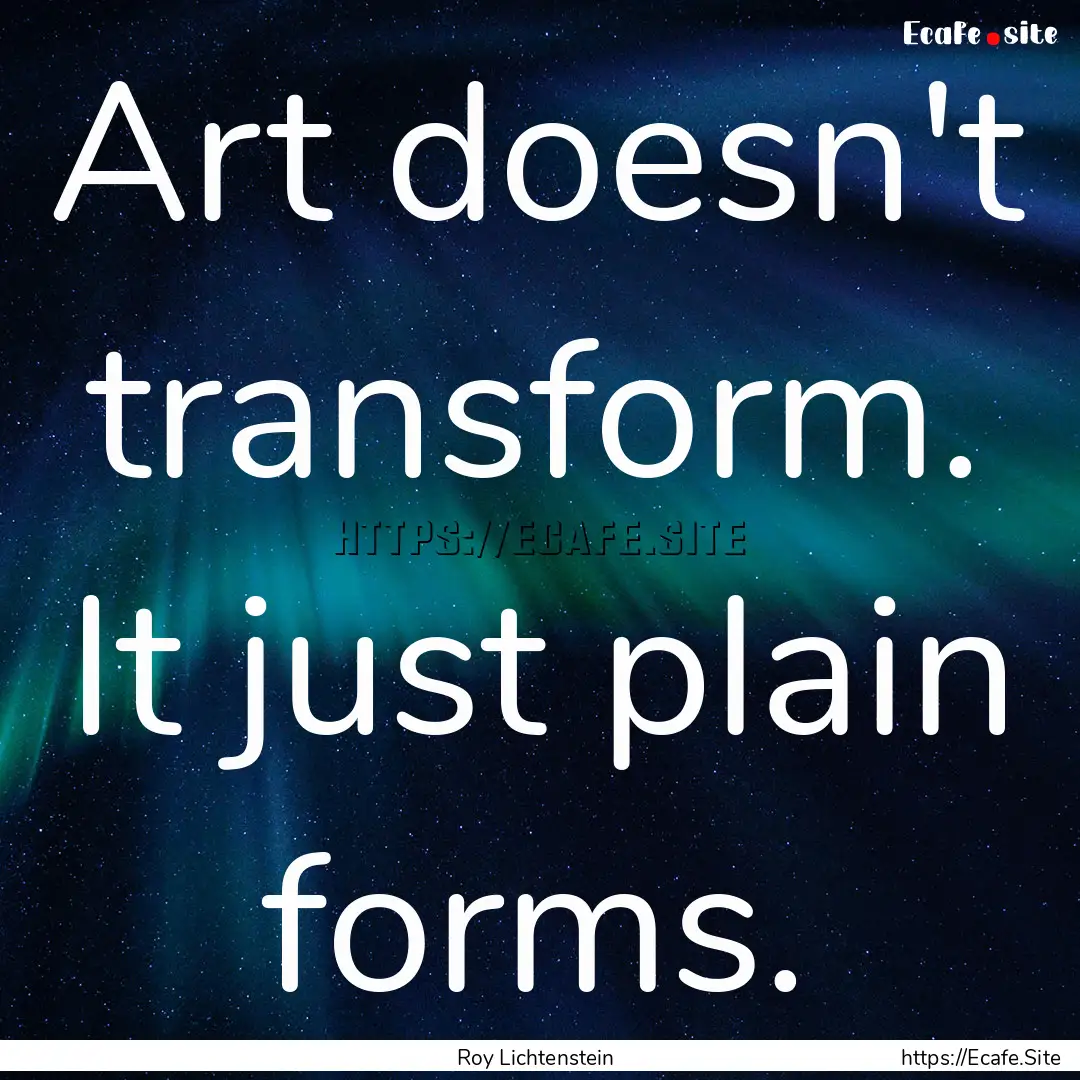 Art doesn't transform. It just plain forms..... : Quote by Roy Lichtenstein