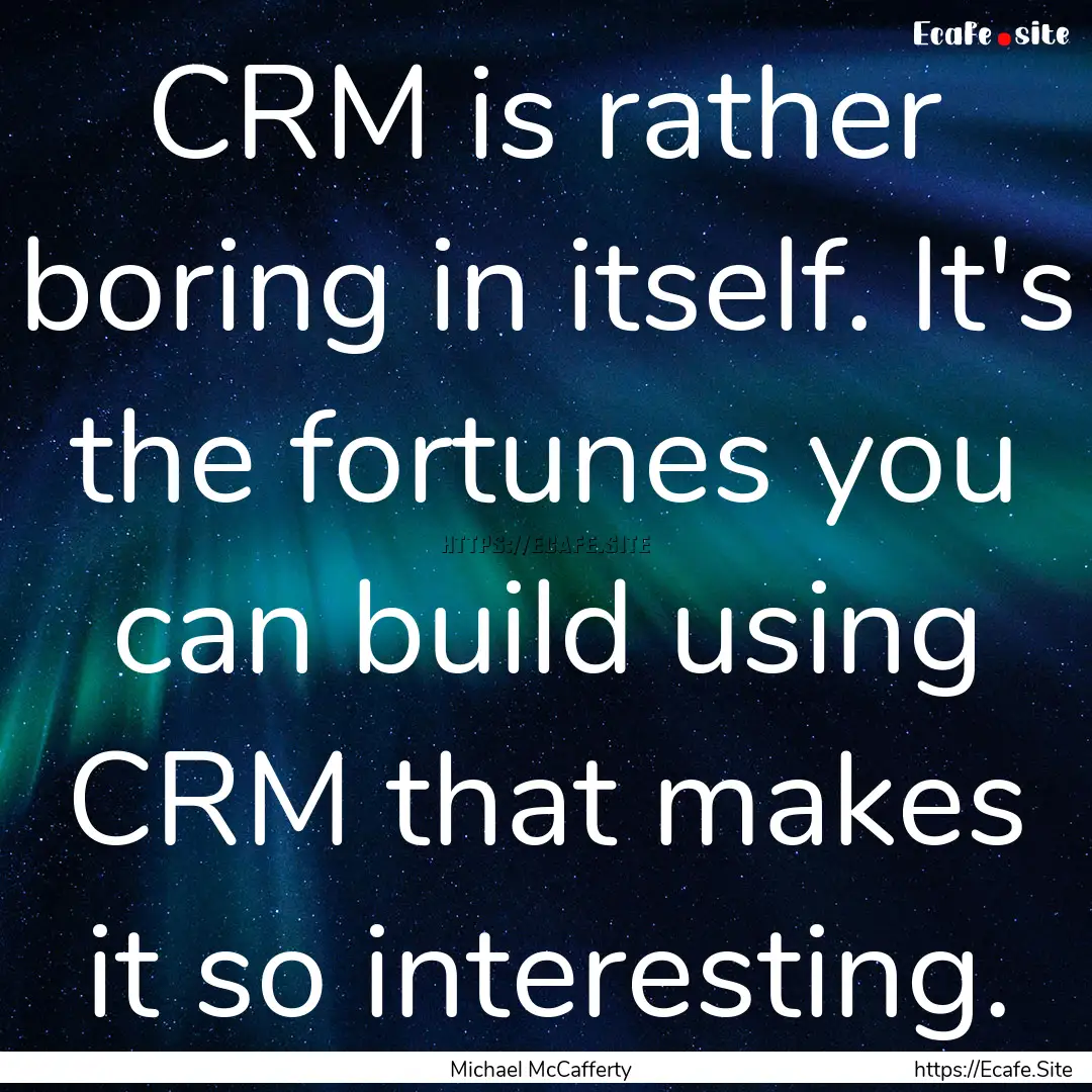 CRM is rather boring in itself. It's the.... : Quote by Michael McCafferty