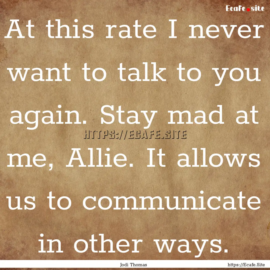 At this rate I never want to talk to you.... : Quote by Jodi Thomas