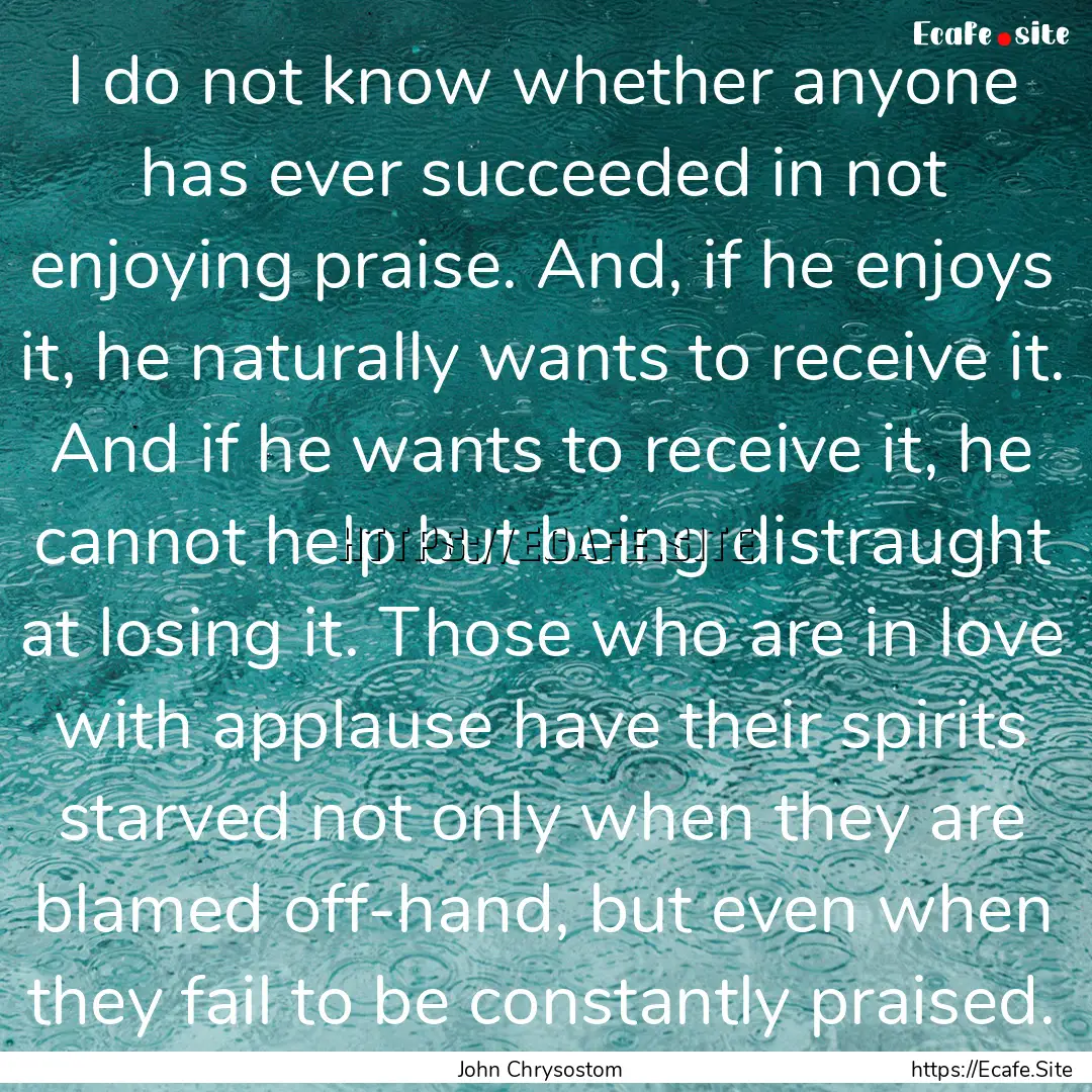 I do not know whether anyone has ever succeeded.... : Quote by John Chrysostom