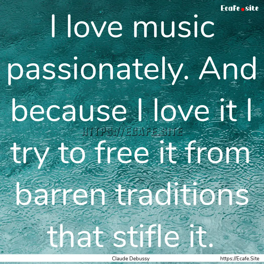 I love music passionately. And because I.... : Quote by Claude Debussy