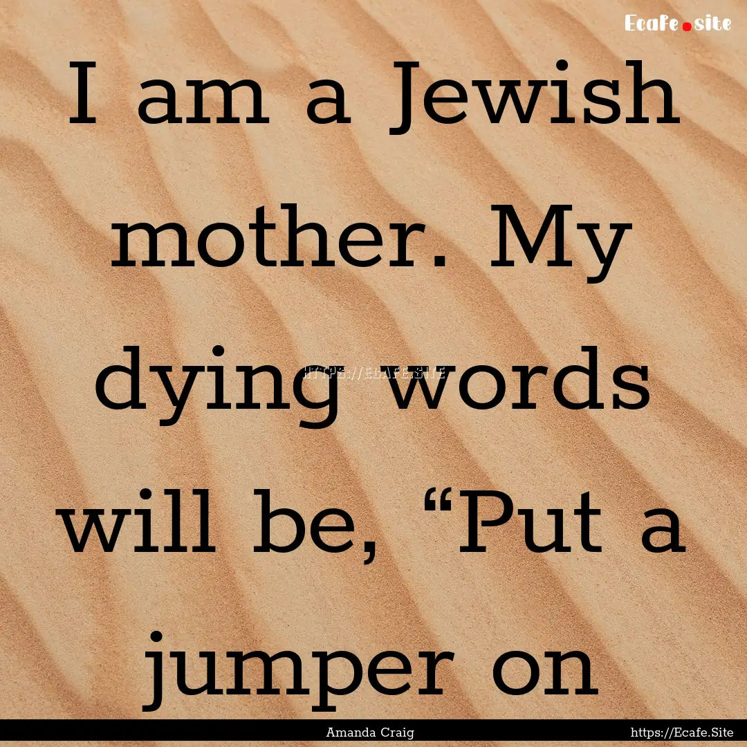 I am a Jewish mother. My dying words will.... : Quote by Amanda Craig