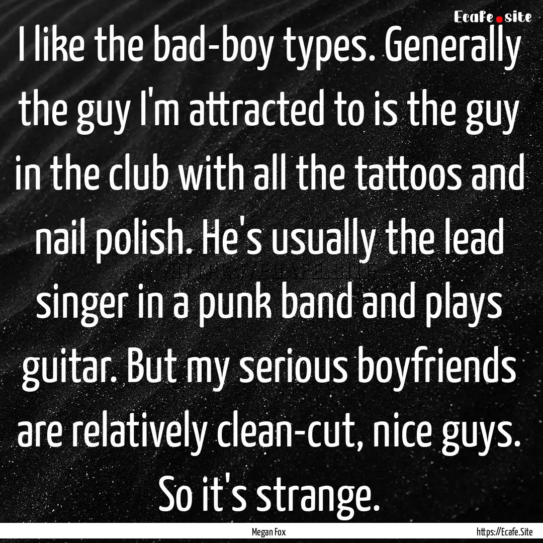 I like the bad-boy types. Generally the guy.... : Quote by Megan Fox