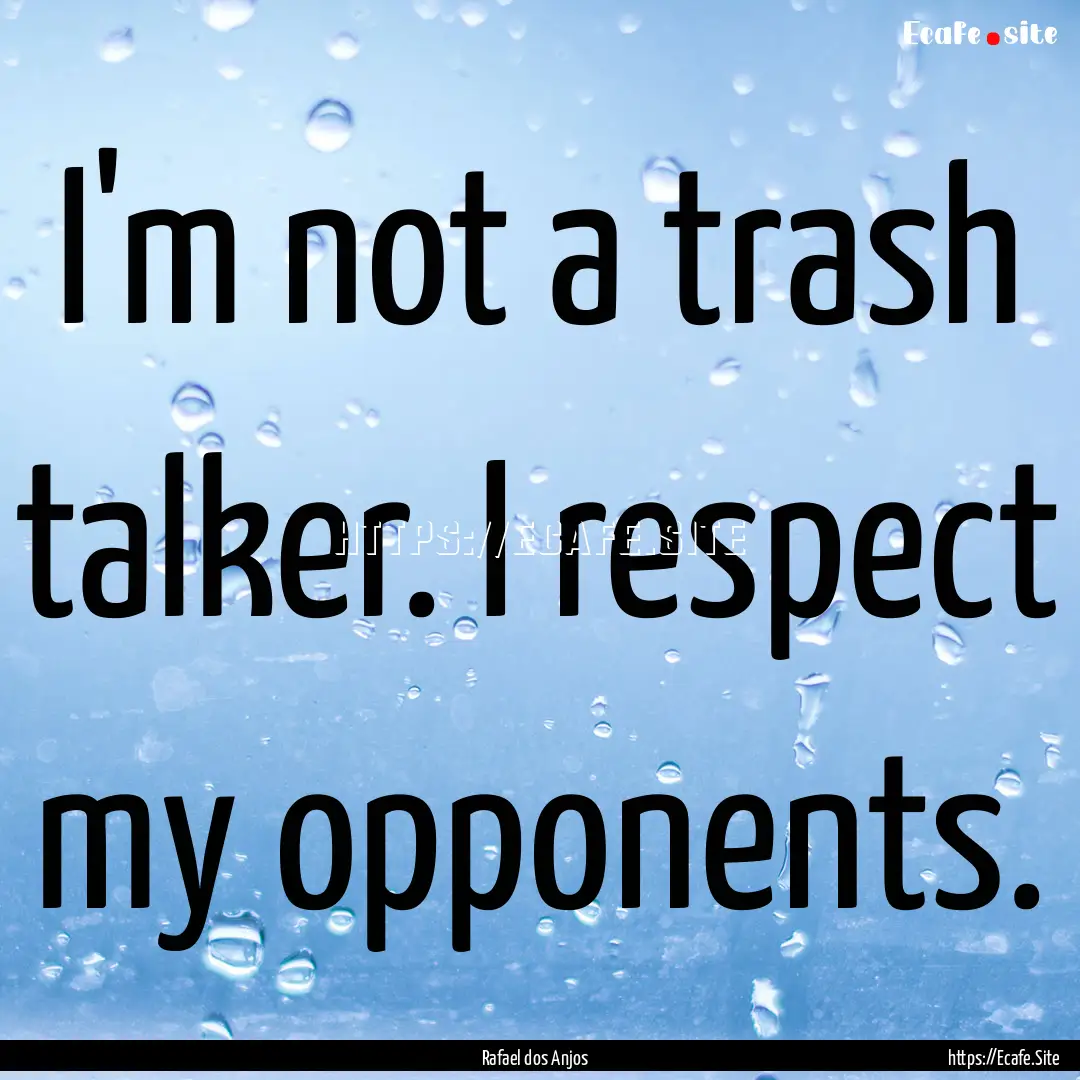 I'm not a trash talker. I respect my opponents..... : Quote by Rafael dos Anjos