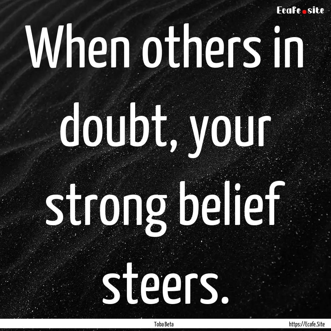 When others in doubt, your strong belief.... : Quote by Toba Beta