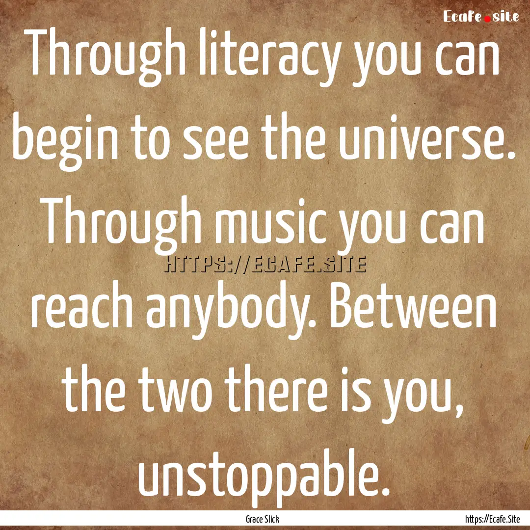 Through literacy you can begin to see the.... : Quote by Grace Slick