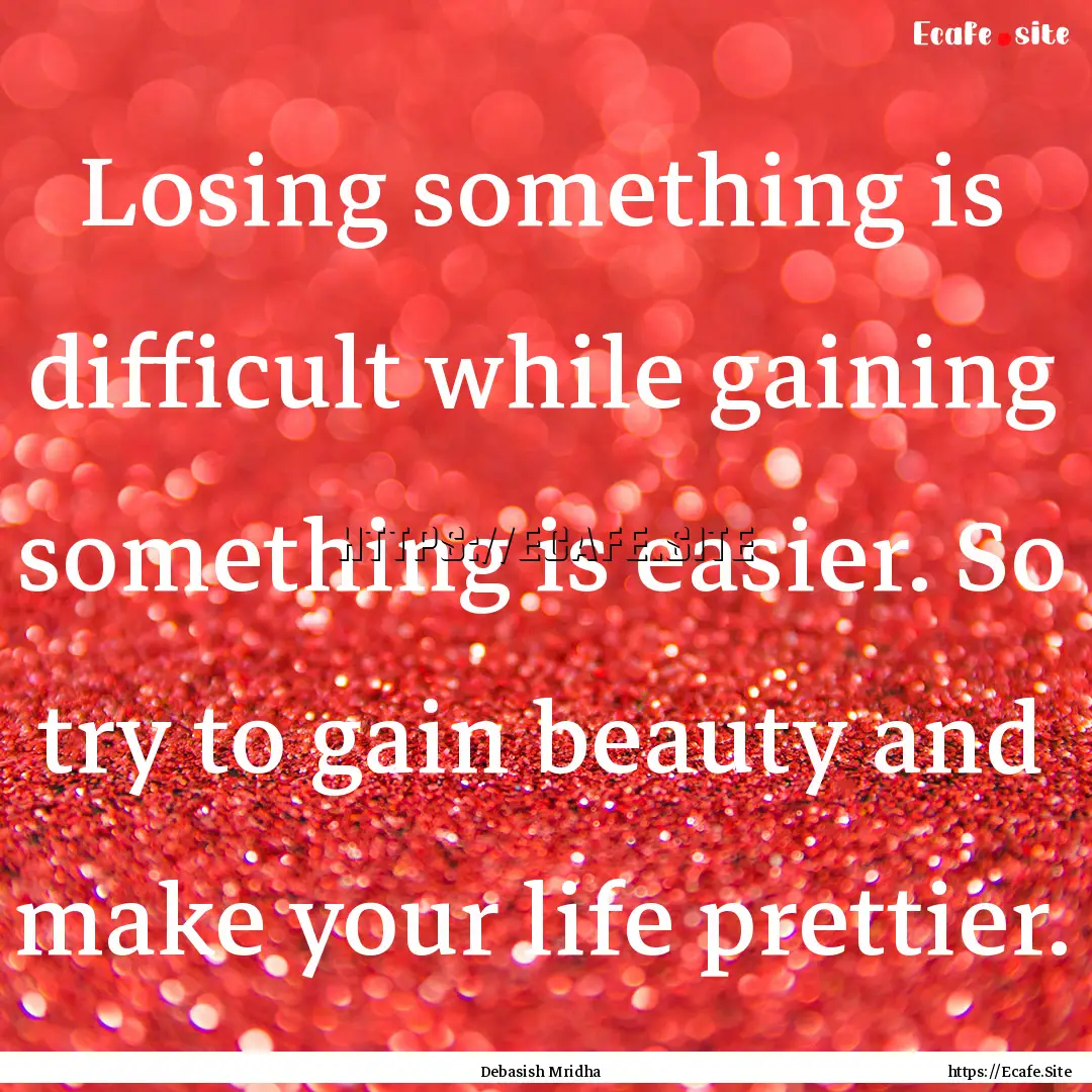 Losing something is difficult while gaining.... : Quote by Debasish Mridha