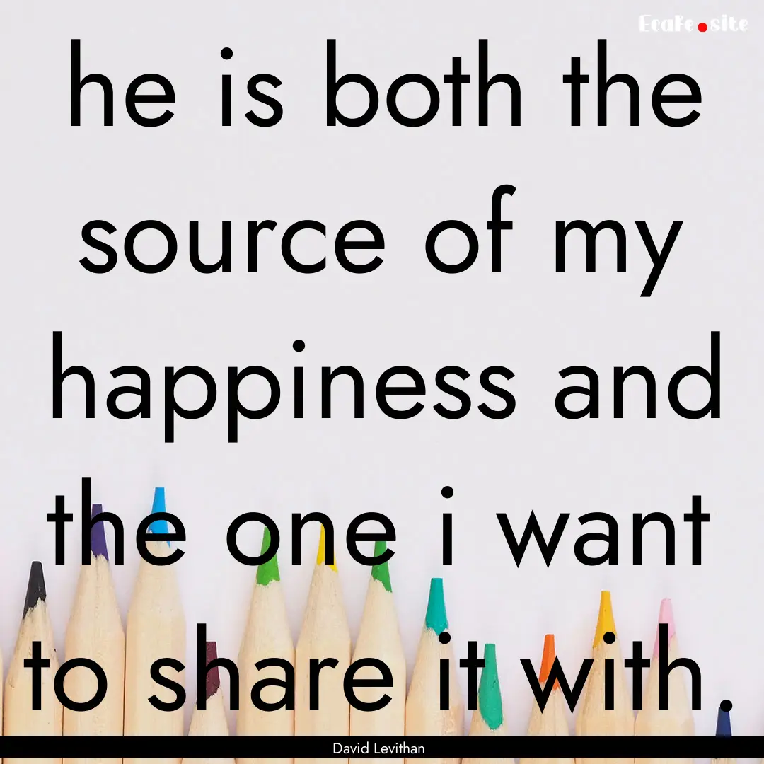 he is both the source of my happiness and.... : Quote by David Levithan