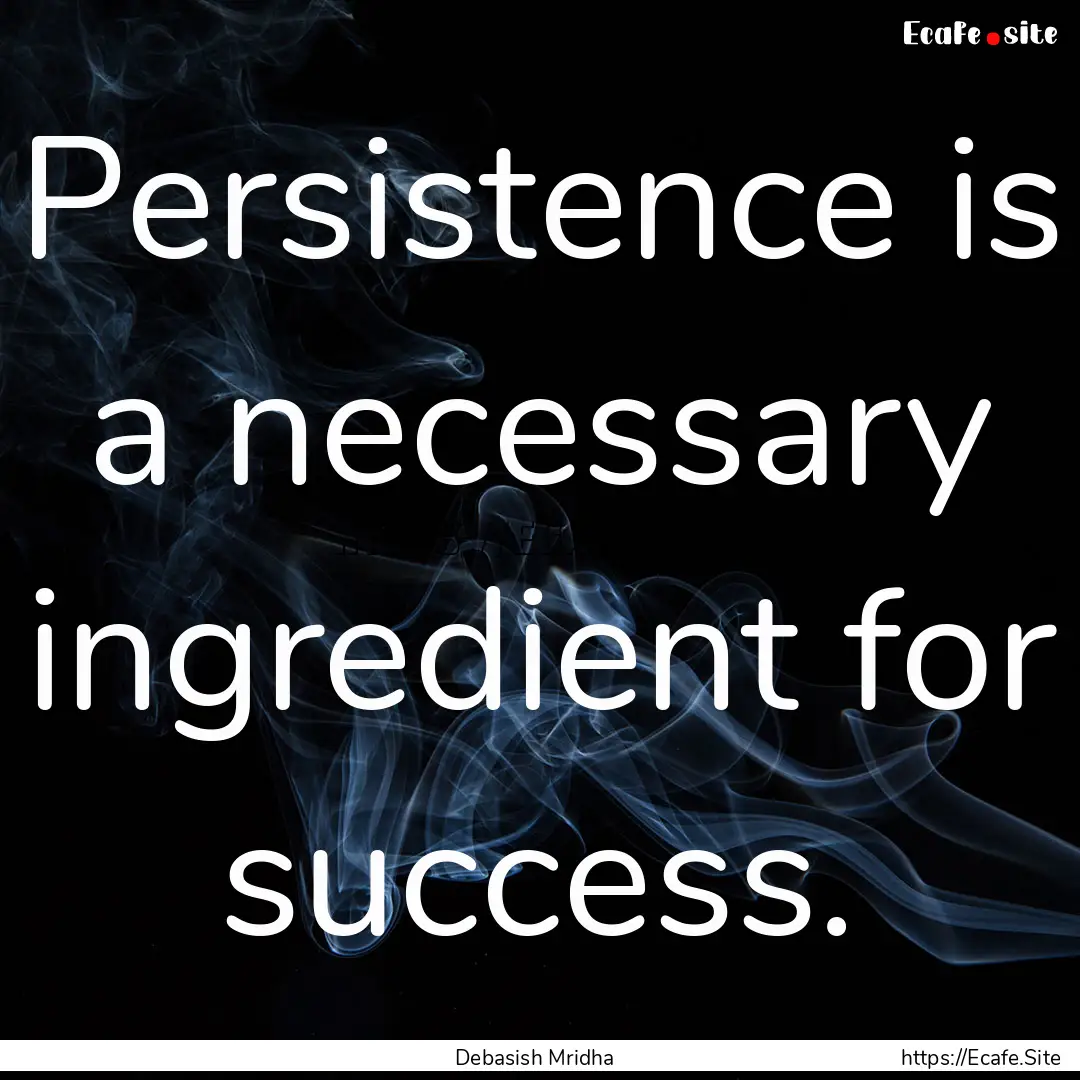 Persistence is a necessary ingredient for.... : Quote by Debasish Mridha