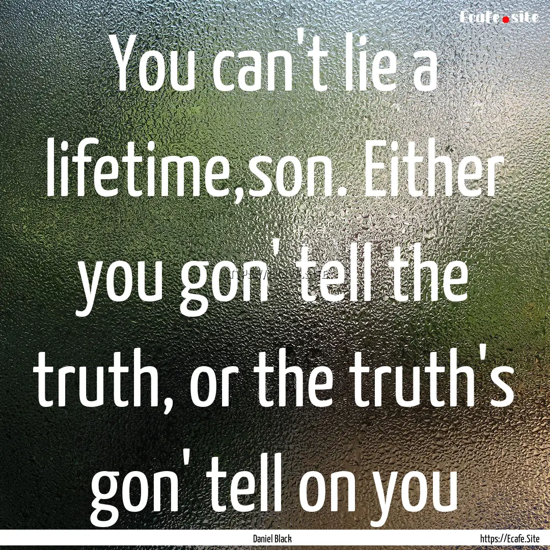 You can't lie a lifetime,son. Either you.... : Quote by Daniel Black