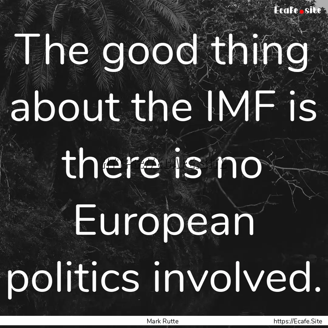 The good thing about the IMF is there is.... : Quote by Mark Rutte