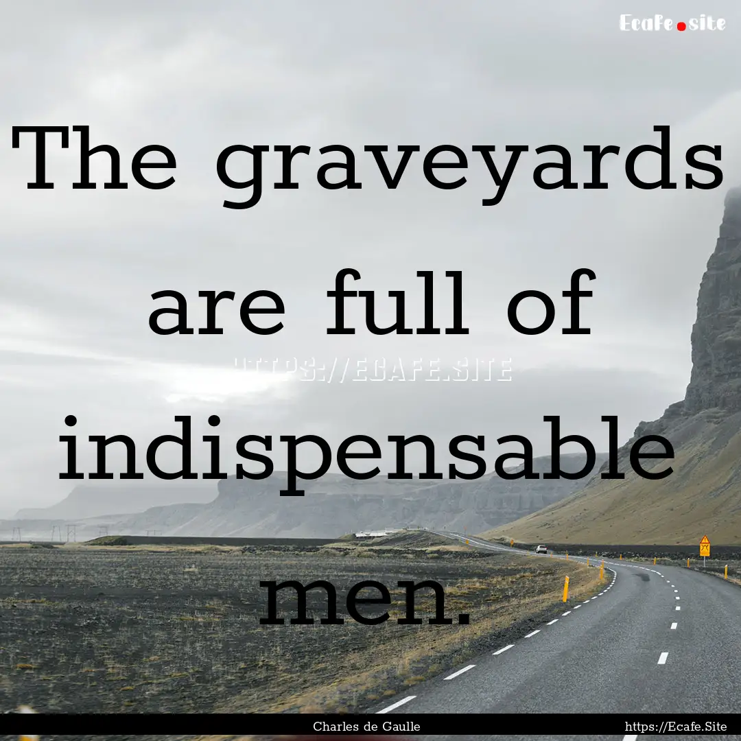 The graveyards are full of indispensable.... : Quote by Charles de Gaulle