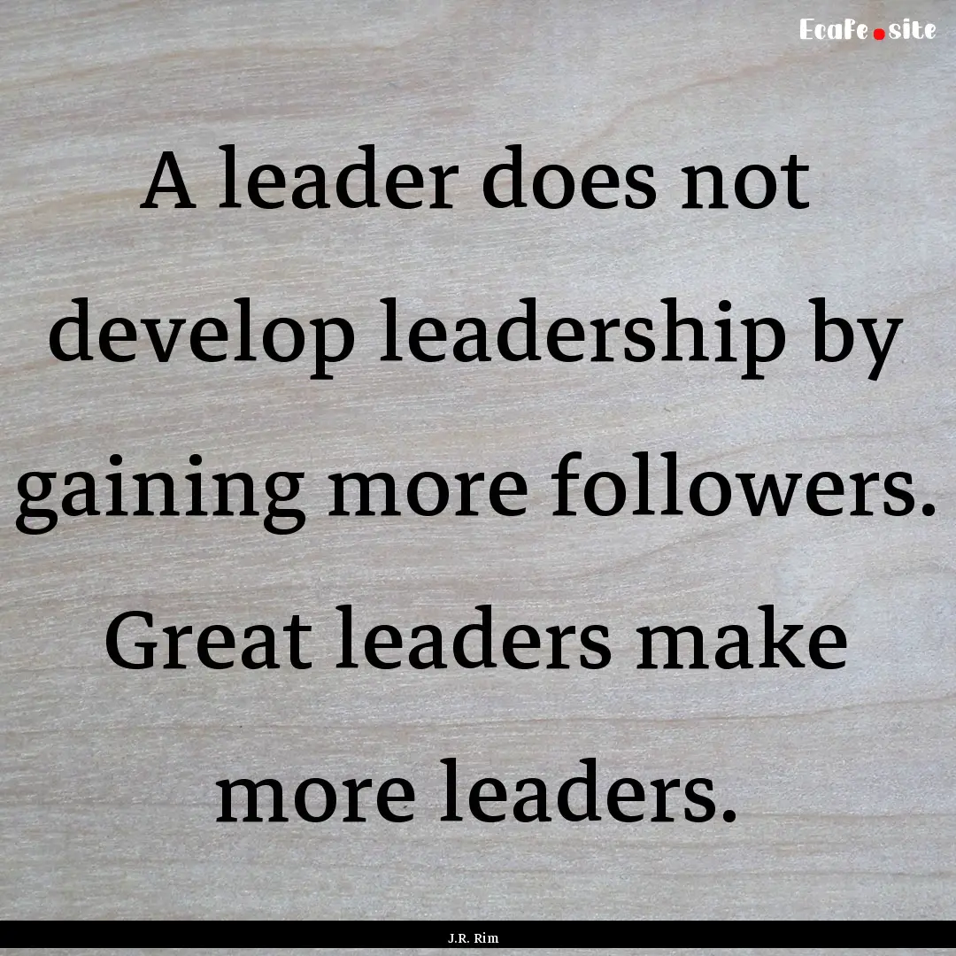 A leader does not develop leadership by gaining.... : Quote by J.R. Rim