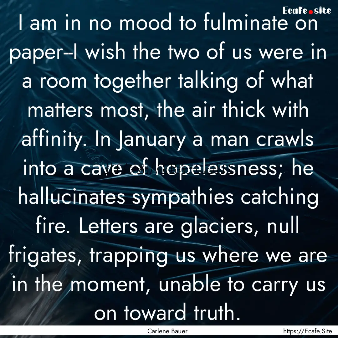 I am in no mood to fulminate on paper--I.... : Quote by Carlene Bauer