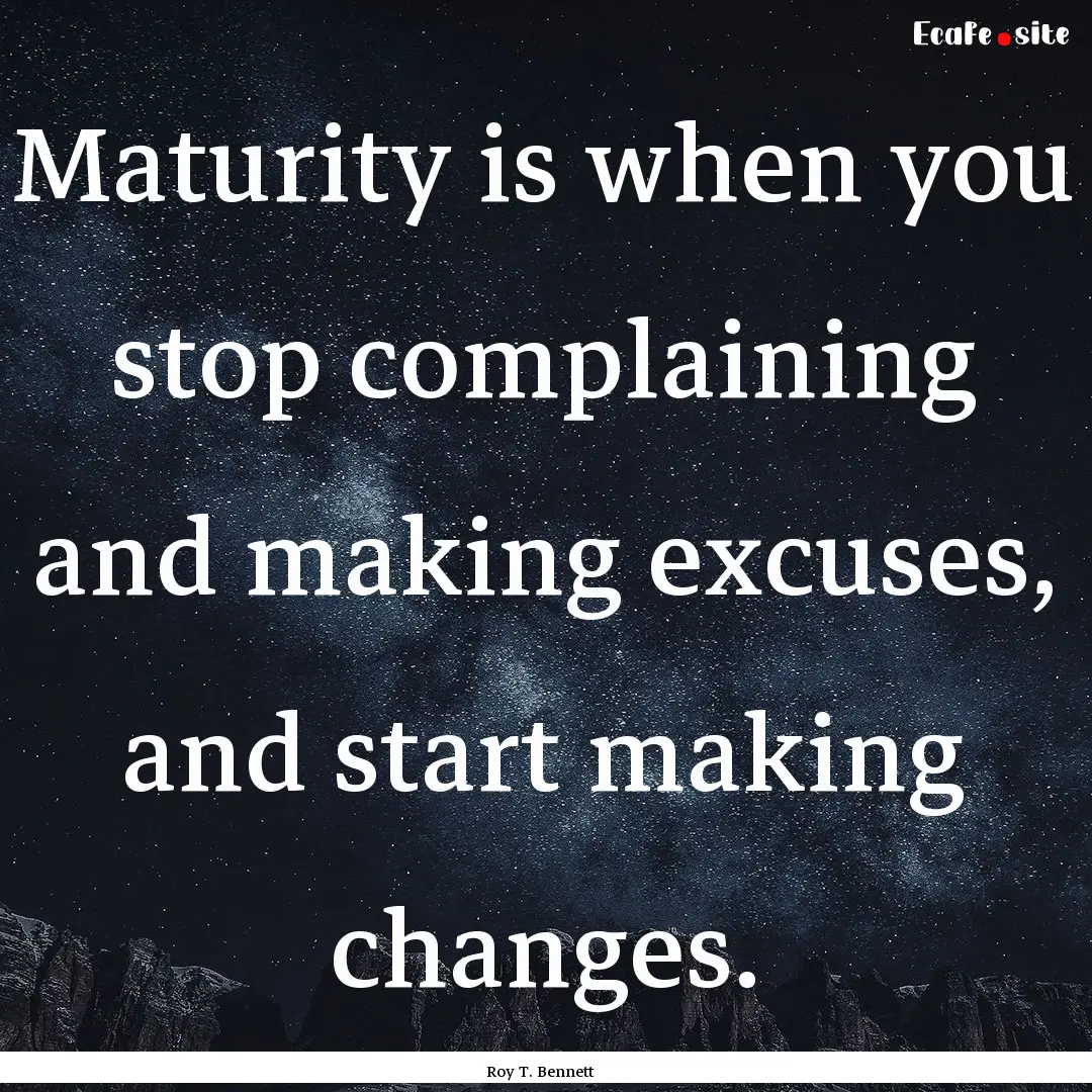 Maturity is when you stop complaining and.... : Quote by Roy T. Bennett