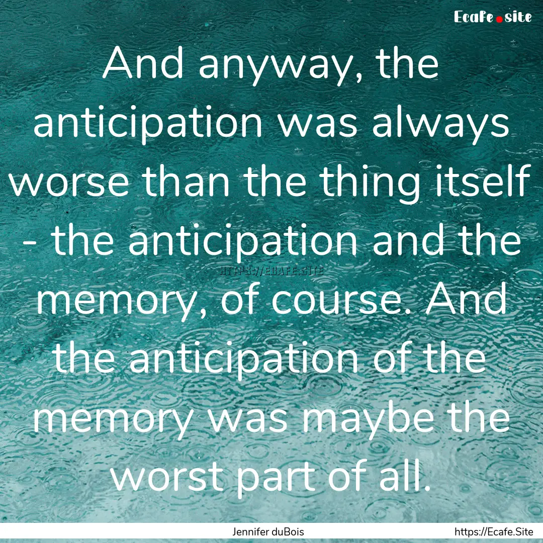 And anyway, the anticipation was always worse.... : Quote by Jennifer duBois