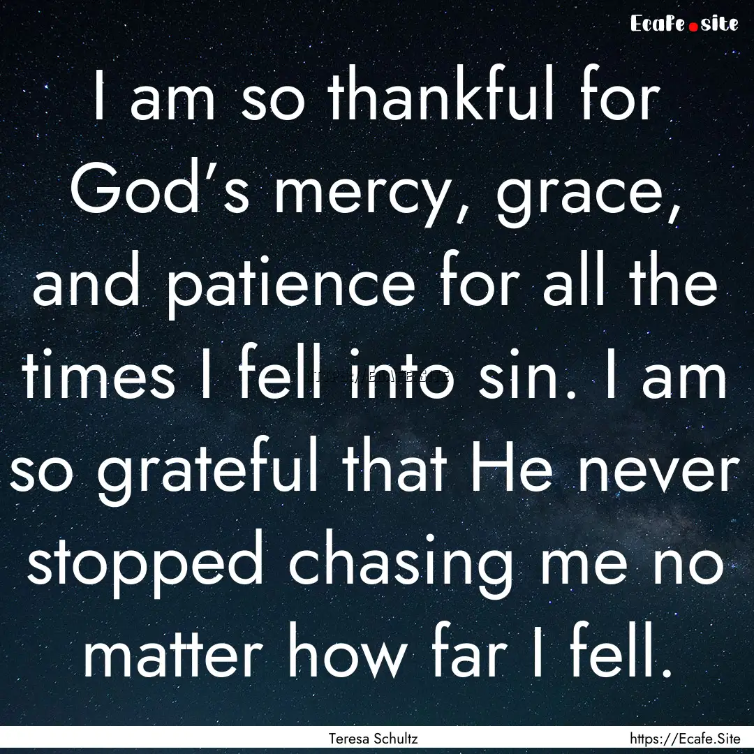 I am so thankful for God’s mercy, grace,.... : Quote by Teresa Schultz