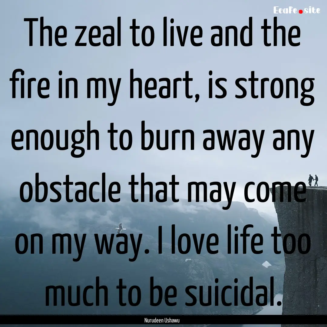 The zeal to live and the fire in my heart,.... : Quote by Nurudeen Ushawu