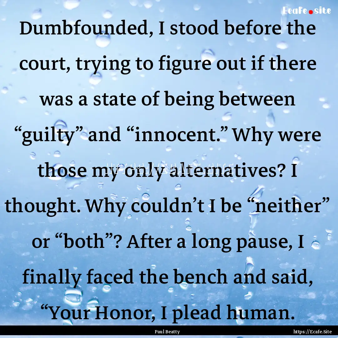 Dumbfounded, I stood before the court, trying.... : Quote by Paul Beatty