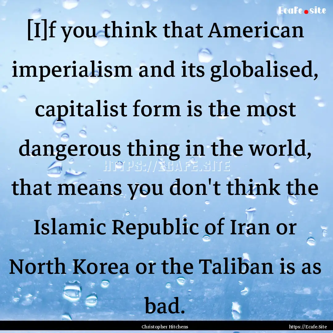 [I]f you think that American imperialism.... : Quote by Christopher Hitchens