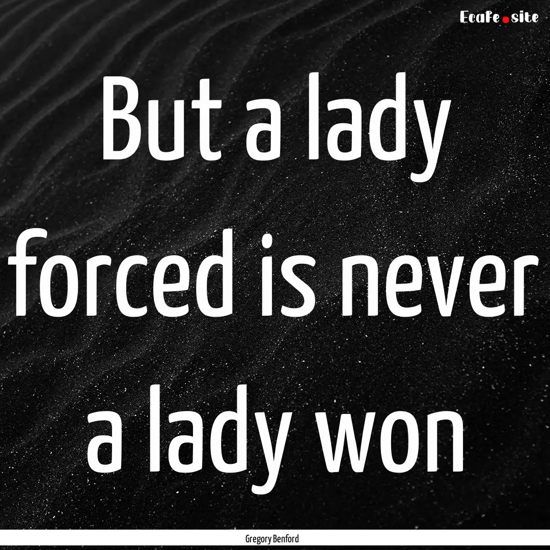 But a lady forced is never a lady won : Quote by Gregory Benford