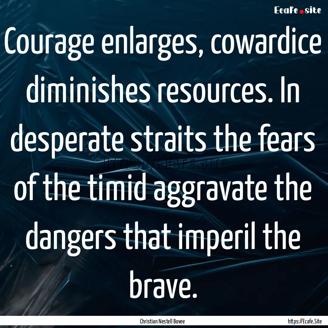 Courage enlarges, cowardice diminishes resources..... : Quote by Christian Nestell Bovee